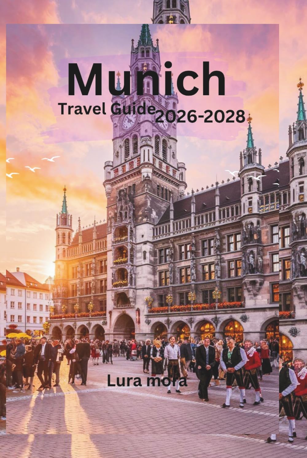 Munich Travel Guide 2026–2028: A Complete Travel Guide to Attractions, Culture, Food, Day Trips, and Local Experiences