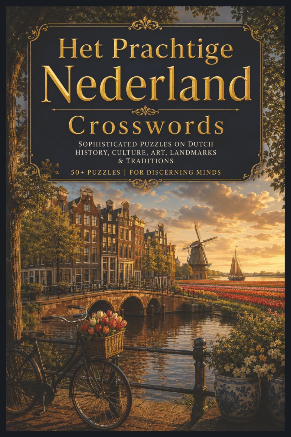 Het Prachtige Nederland Crosswords: Sophisticated Puzzles on Dutch History, Art, Canals, Innovation & Culture | 50+ Puzzles | For Discerning Minds