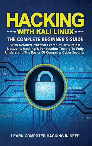 Hacking With Kali Linux: The Complete Beginner's Guide with Detailed Practical Examples of Wireless Networks Hacking &amp; Penetration Testing to Fully Understand The Basics of Computer Cyber Security