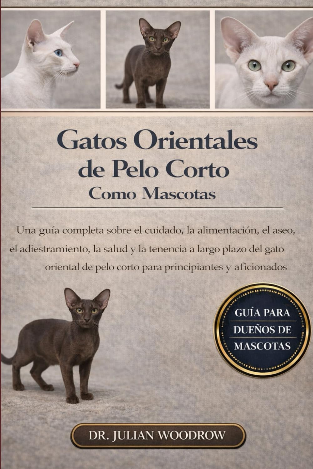 LOS GATOS ORIENTALES DE PELO CORTO COMPLETOS COMO MASCOTAS: Una guía completa sobre el cuidado, la alimentación, el aseo, el adiestramiento, la salud ... pelo corto para principiantes y aficionados.