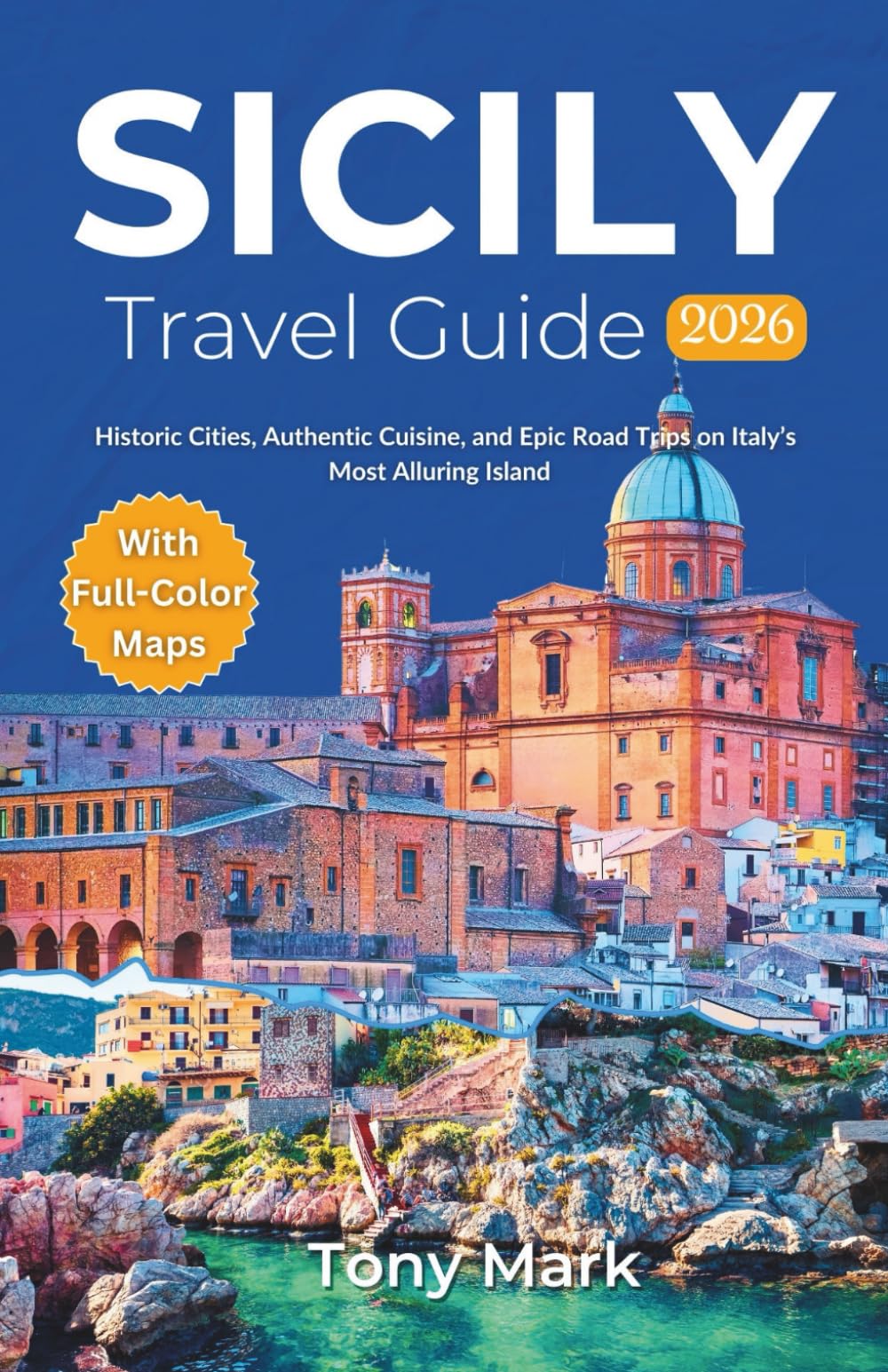 Sicily Travel Guide 2026: Historic Cities, Authentic Cuisine, and Epic Road Trips on Italy's Most Alluring Island