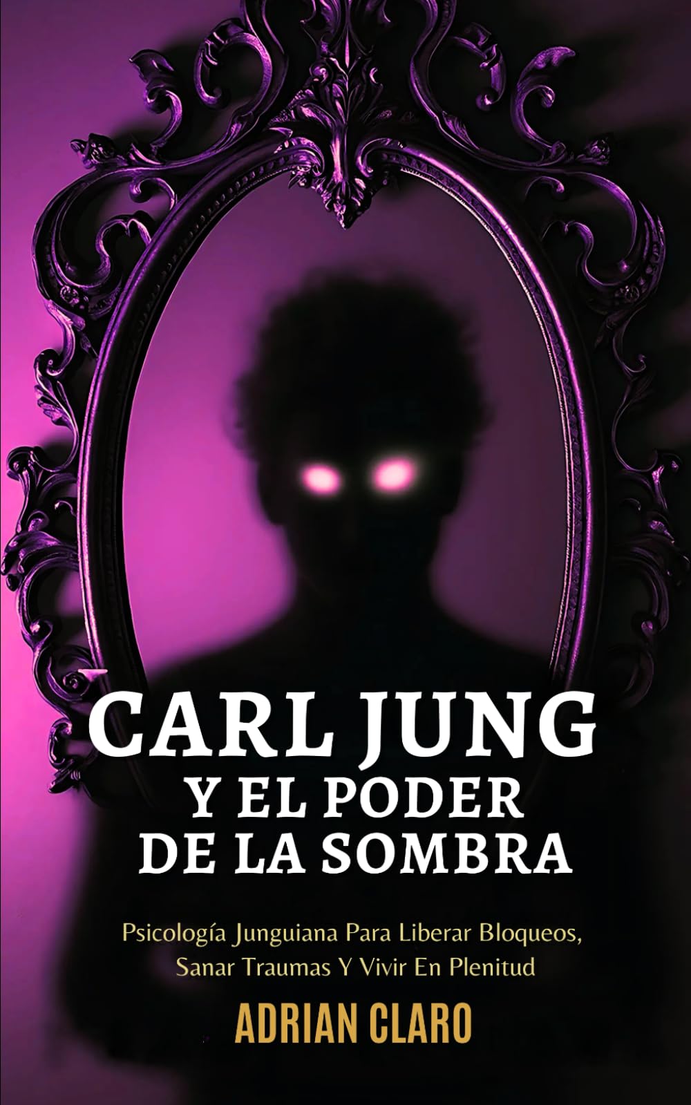 Carl Jung Y El Poder De La Sombra: Psicología Junguiana Para Liberar Bloqueos, Sanar Traumas Y Vivir En Plenitud