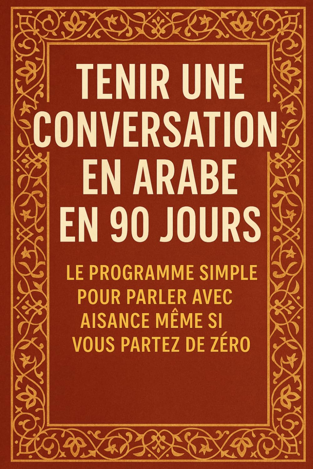 Tenir une Conversation en Arabe en 90 Jours: Le programme simple pour parler avec aisance même si vous partez de zéro
