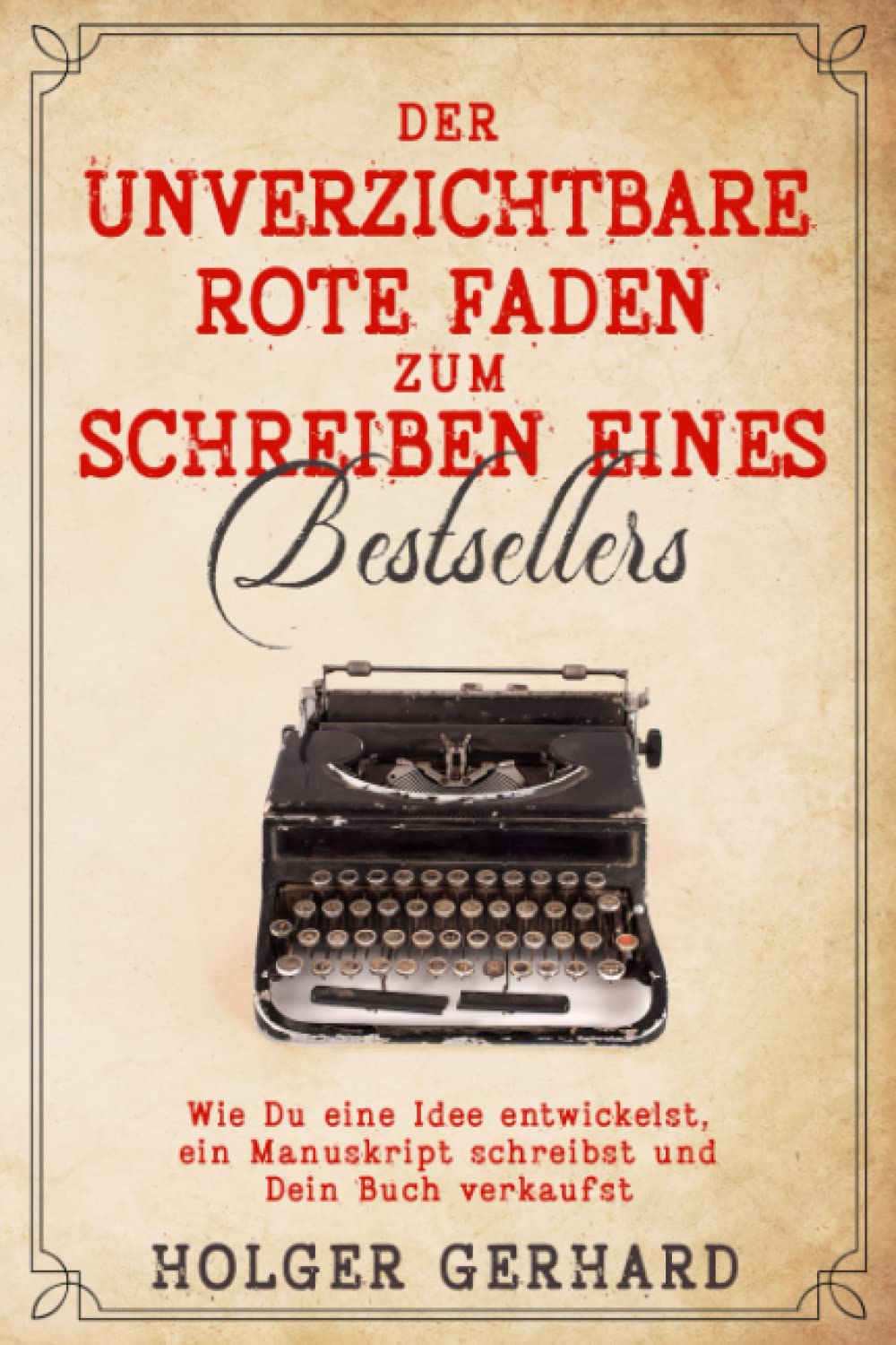 Der unverzichtbare rote Faden zum Schreiben eines Bestsellers: Wie Du eine Idee entwickelst, ein Manuskript schreibst und Dein Buch verkaufst