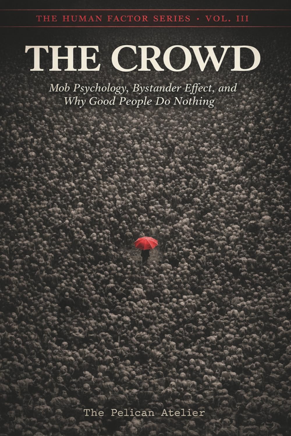The Crowd: Mob Psychology, Bystander Effect, and Why Good People Do Nothing Understanding Crowd Behavior, Authority, Conformity, and Social Contagion: 3 (THE HUMAN FACTOR SERIES)