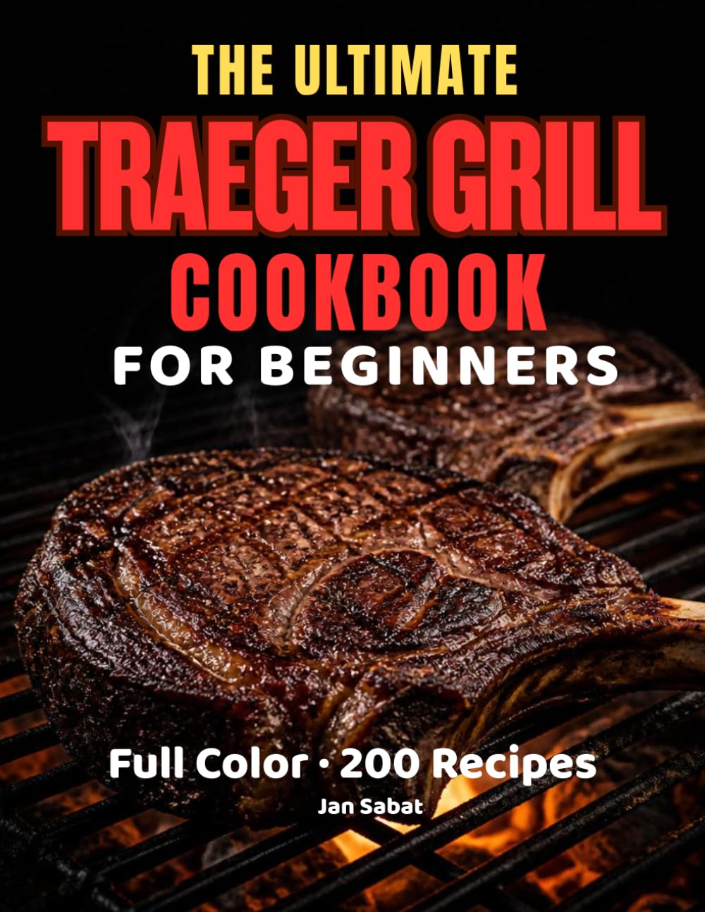 The Ultimate Traeger Grill Cookbook for Beginners: 240 Foolproof Pellet-Grill Recipes for Smoking, Searing, BBQ & Slow-Cooking — From Texas Brisket to Korean Bossam, Step-by-Step for Every Cook