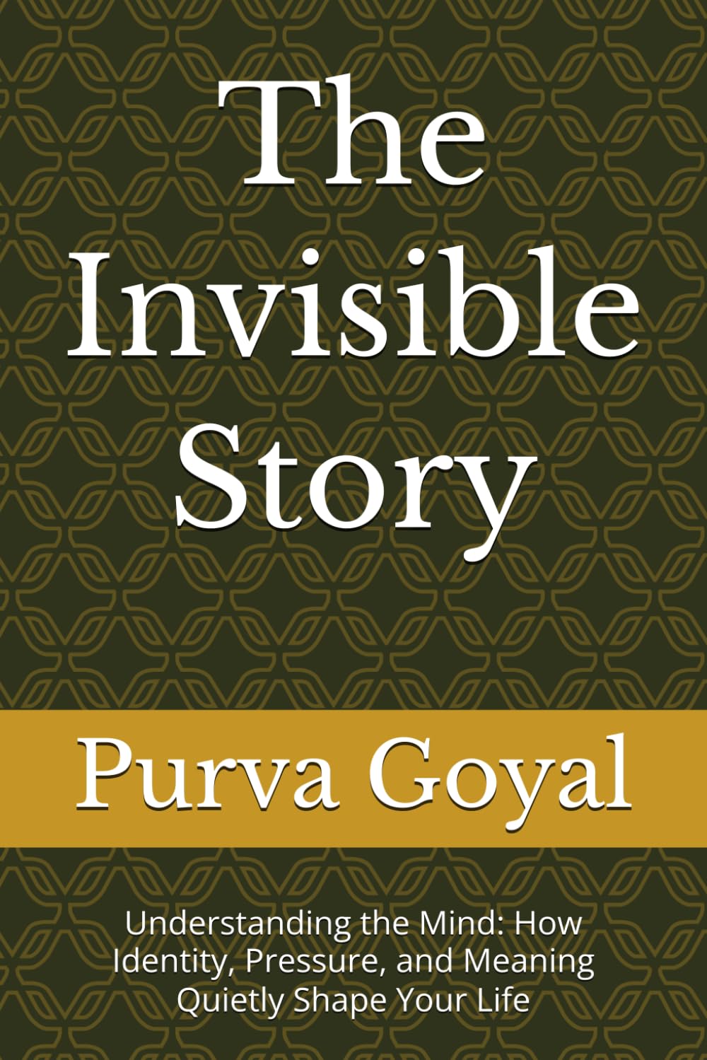 The Invisible Story: Understanding the Mind: How Identity, Pressure, and Meaning Quietly Shape Your Life