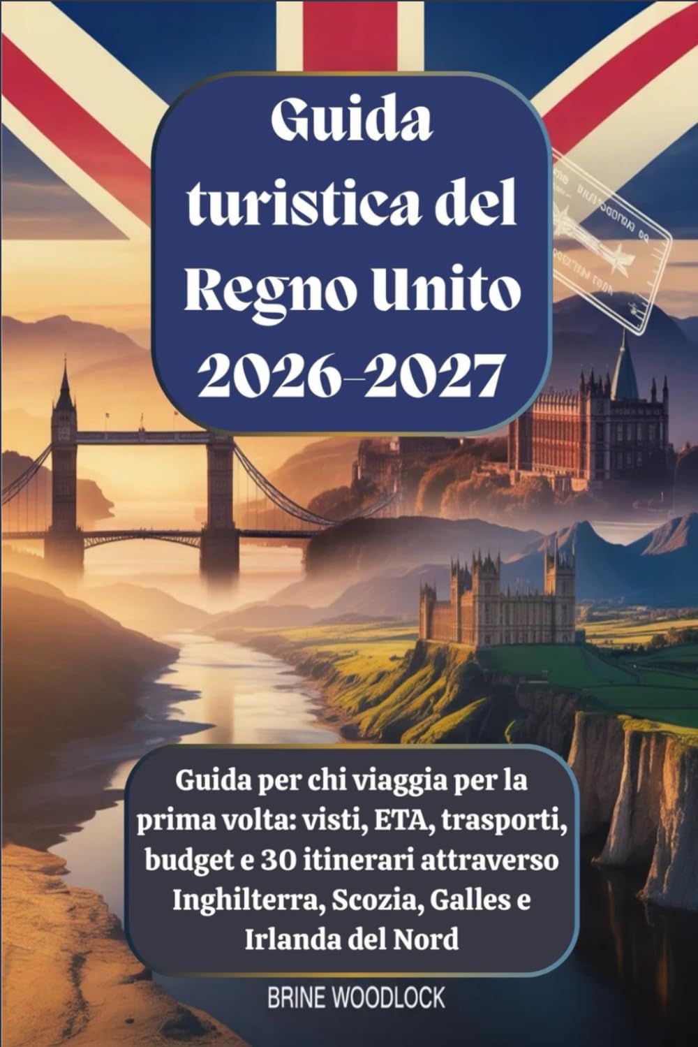 Guida turistica del Regno Unito 2026-2027: Guida per chi viaggia per la prima volta: visti, ETA, trasporti, budget e 30 itinerari attraverso Inghilterra, Scozia, Galles e Irlanda del Nord