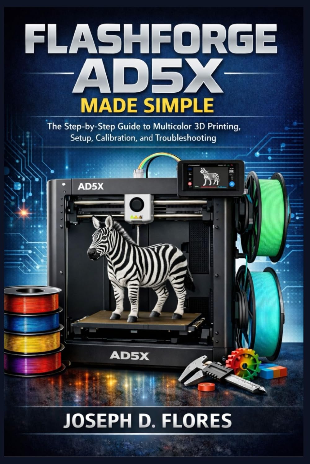 Flashforge AD5X Made Simple: The Step-by-Step Guide to Multicolor 3D Printing, Setup, Calibration, and Troubleshooting