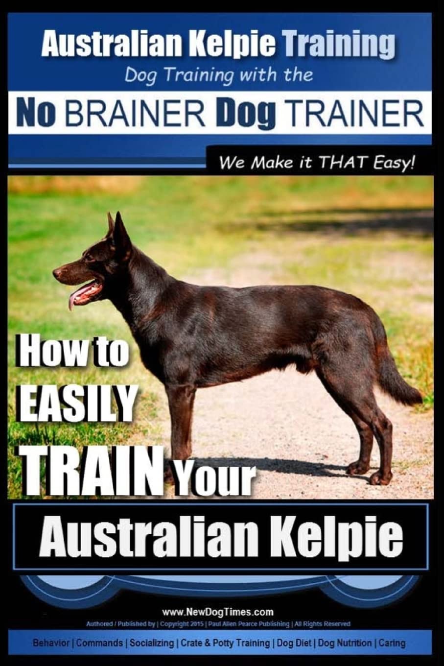 Australian Kelpie Training | Dog Training with the No BRAINER Dog TRAINER ~ We Make it THAT Easy!: How to EASILY TRAIN Your Australian Kelpie