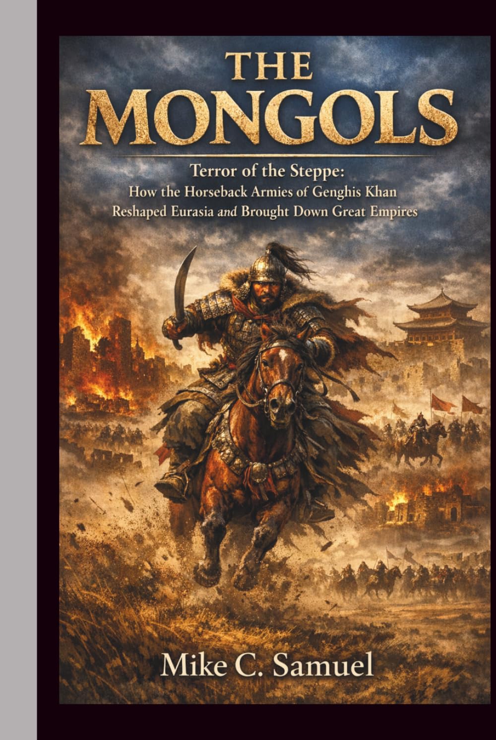 The Mongols: Terror of the Steppe: How the Horseback Armies of Genghis Khan Reshaped Eurasia and Brought Down Great Empires