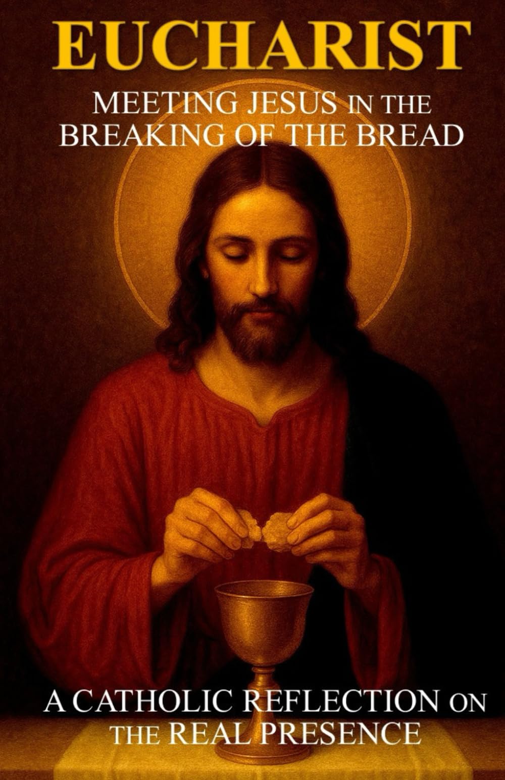 Eucharist: Meeting Jesus in the Breaking of the Bread: A Catholic Reflection on the Real Presence
