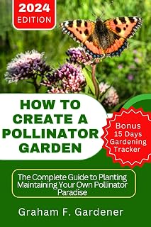 HOW TO CREATE A POLLINATOR GARDEN: The Complete Guide to Planting Maintaining Your Own Pollinator Paradise Attract Bees Butterflies and Beneficial Insects with a Sustainable NectarRich Habitat Garden