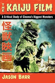The Kaiju Film A Critical Study of Cinemas Biggest Monsters
