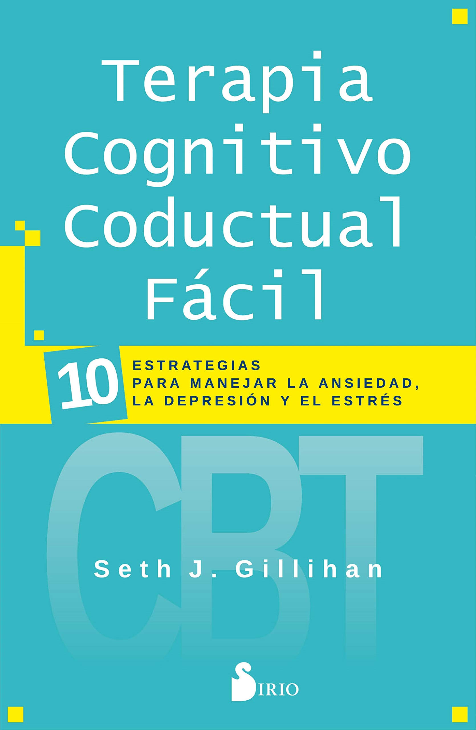 Terapia Cognitivo Conductual Facil: 10 ESTRATEGIAS PARA MANEJAR LA DEPRESIÓN, LA ANSIEDAD Y EL ESTRÉS
