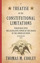 A Treatise on the Constitutional Limitations Which Rest upon the Legislative Power of the States of the American Union