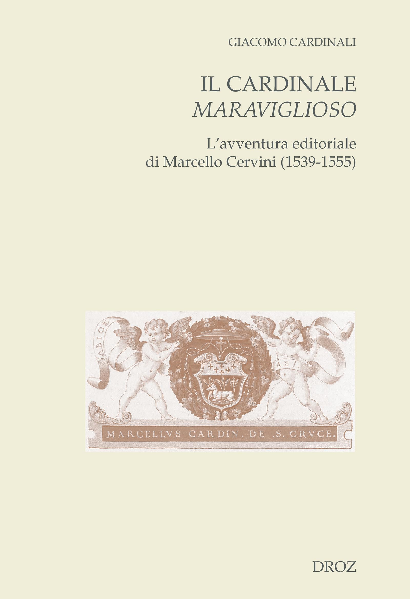 Il cardinale maraviglioso: L'avventura editoriale di Marcello Cervini (1539-1555) (Cahiers d'Humanisme et Renaissance)