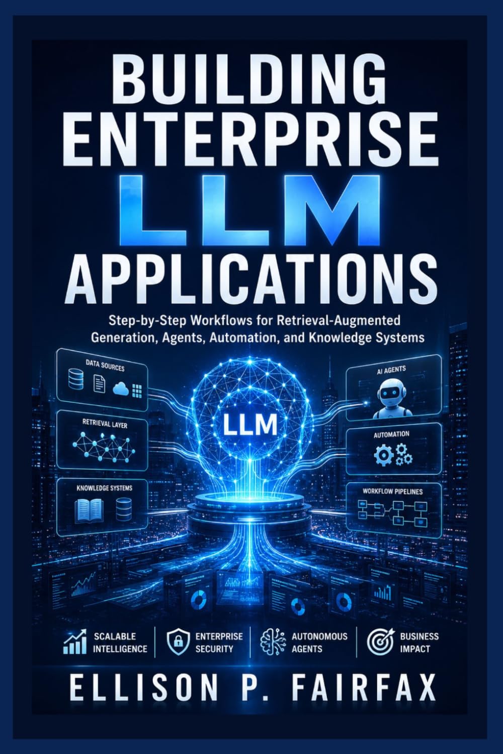 Building Enterprise LLM Applications: Step-by-Step Workflows for Retrieval-Augmented Generation, Agents, Automation, and Knowledge Systems