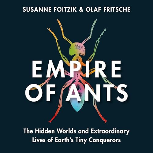 Empire of Ants: The Hidden Worlds and Extraordinary Lives of Earth's Tiny Conquerors