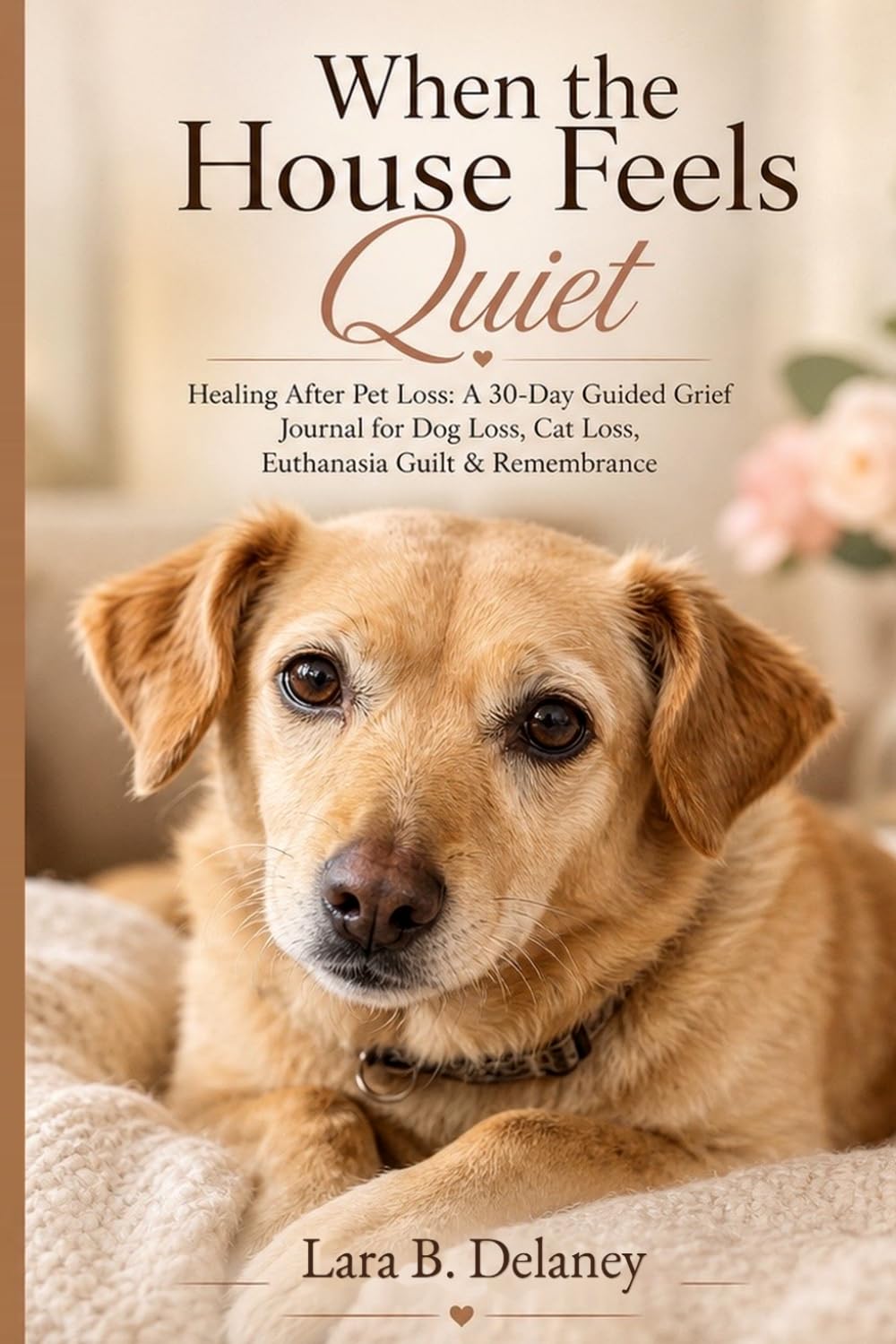 When the House Feels Quiet: Healing After Pet Loss: A 30-Day Guided Grief Journal for Dog Loss, Cat Loss, Euthanasia Guilt & Remembrance
