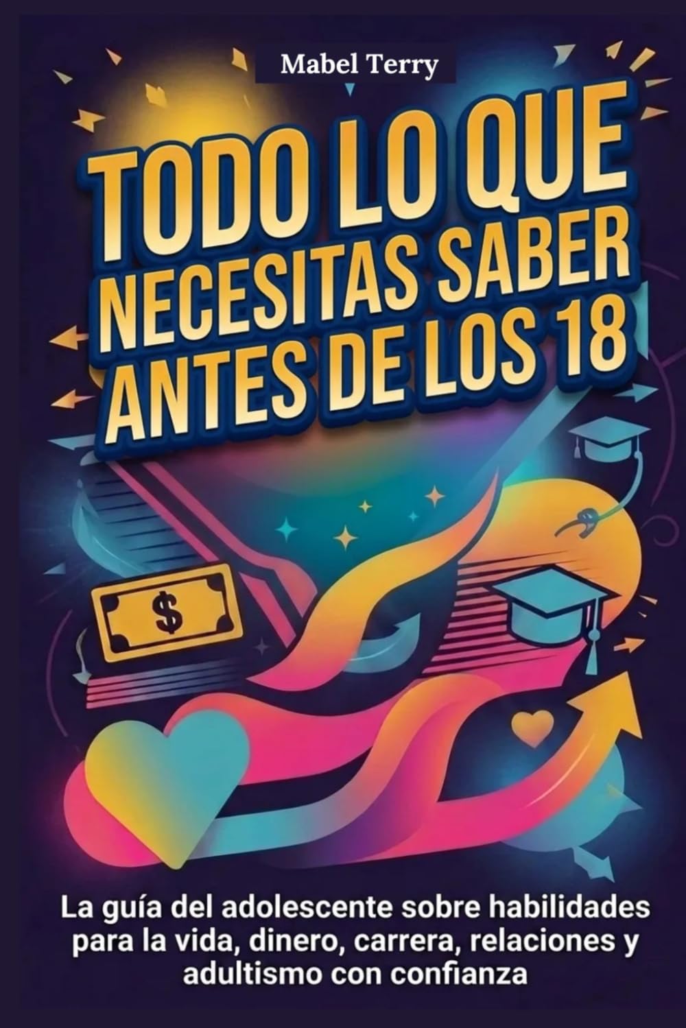 Todo lo que necesitas saber antes de los 18: La guía del adolescente sobre habilidades para la vida, dinero, carrera, relaciones y adultismo con confianza