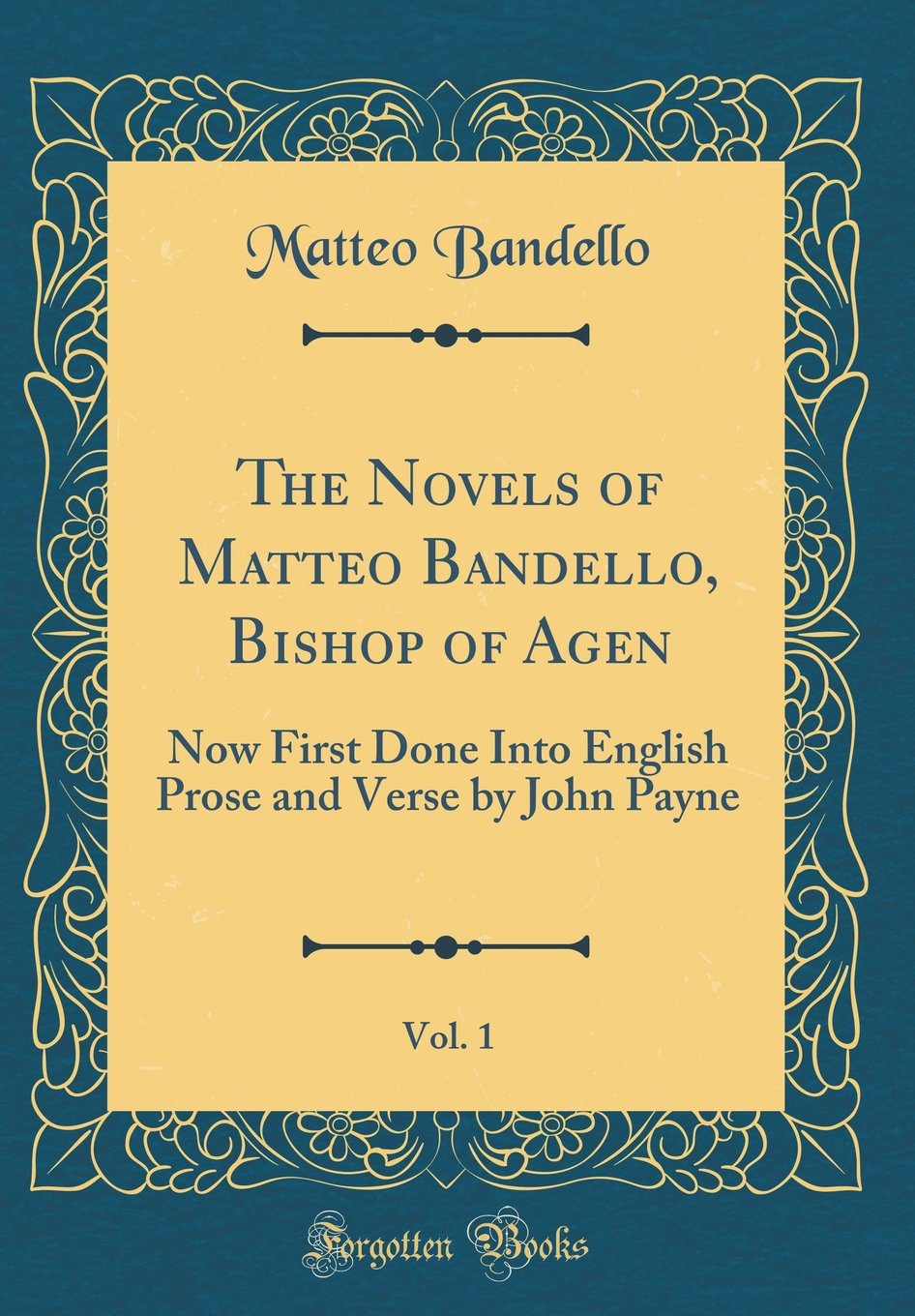 The Novels of Matteo Bandello, Bishop of Agen, Vol. 1: Now First Done Into English Prose and Verse by John Payne (Classic Reprint)
