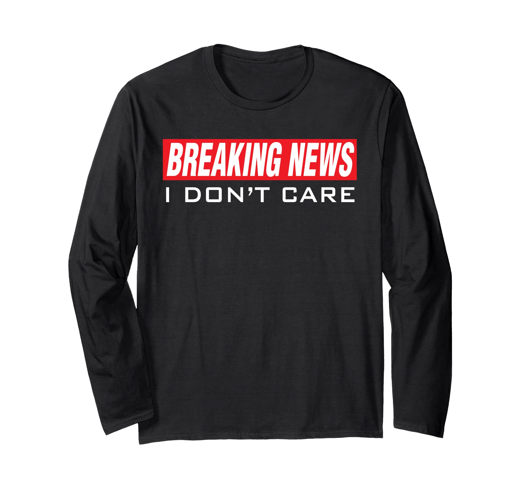 Breaking News: I Don't Care Funny Sarcasm Joke Humor Apparel Long Sleeve T-Shirt