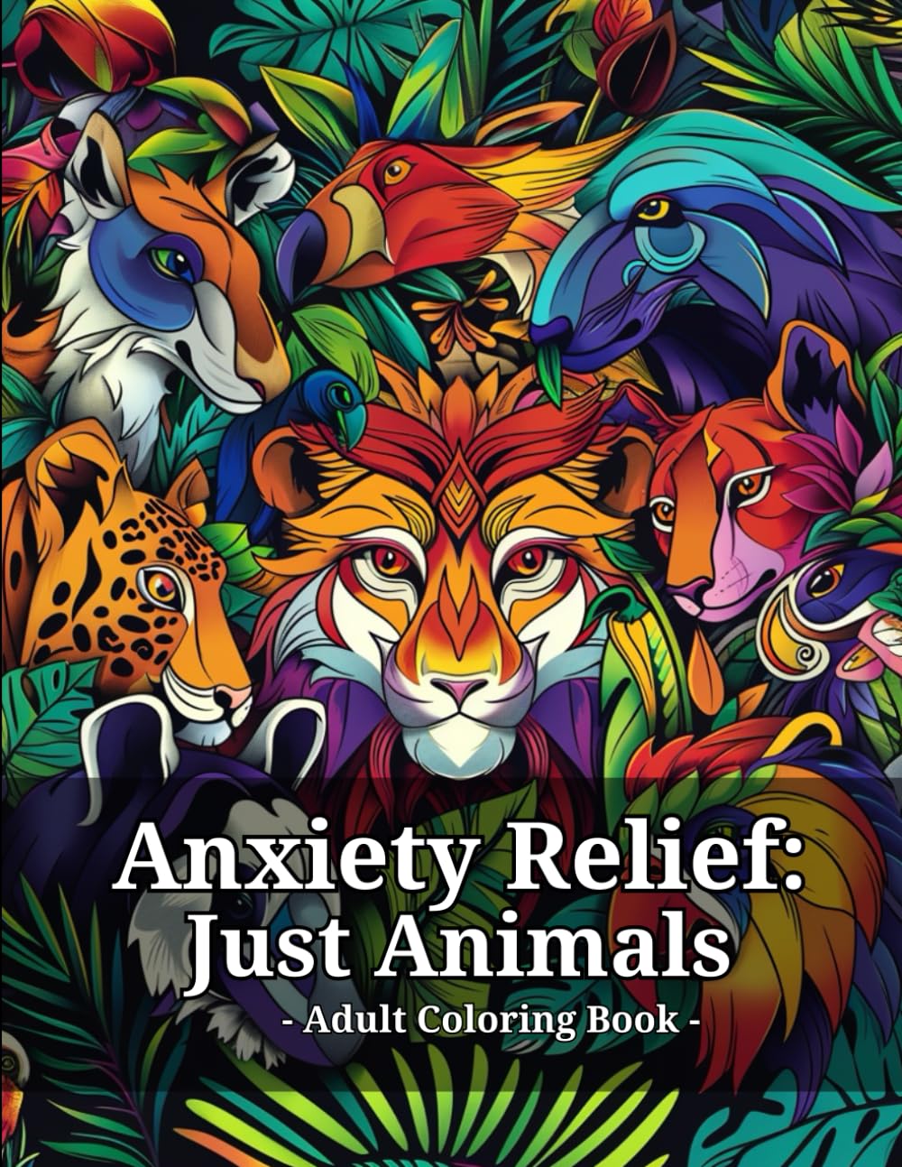 Anxiety Relief: Just Animals Adult Coloring Book: Amazing illustrations for stressed/anxious people to gain relief