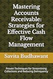 Mastering Accounts Receivable: Strategies for Effective Cash Flow Management: Proven Techniques for Streamlining Collections and Reducing Delinquency