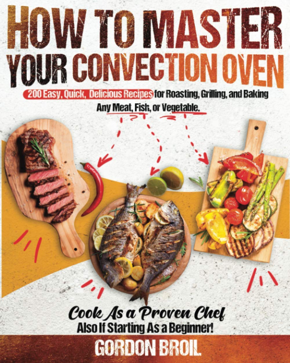 How to Master Your Convection Oven 200 Easy, Quick, Delicious Recipes