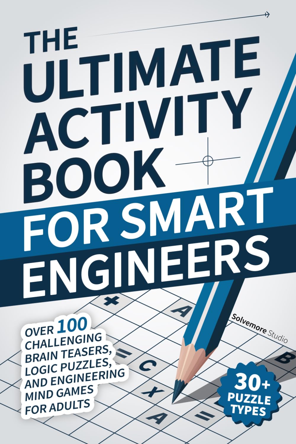 The Ultimate Activity Book for Smart Engineers: Over 100 Challenging Brain Teasers, Logic Puzzles, and Engineering Mind Games for Adults