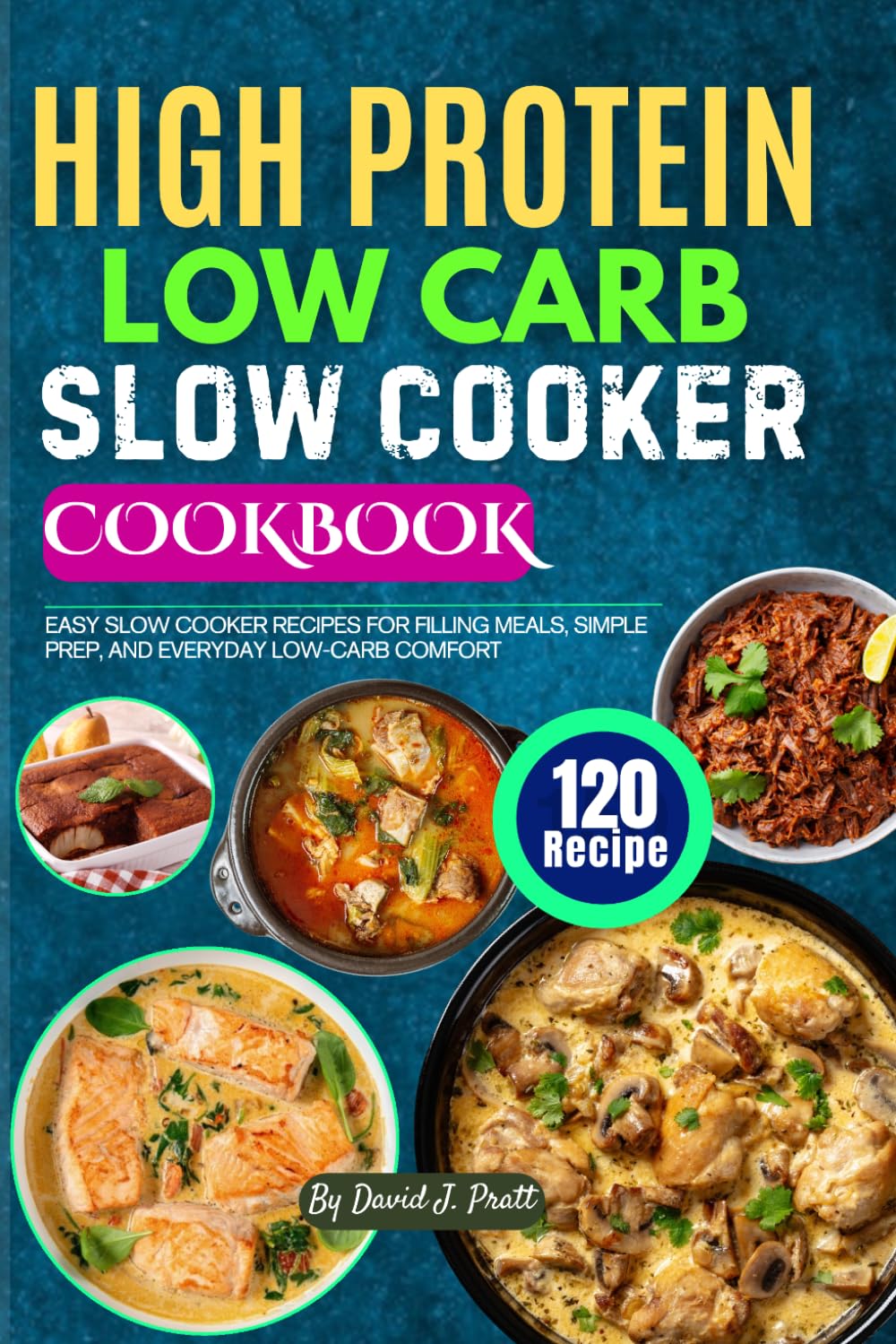 High-Protein Low-Carb Slow Cooker Cookbook: 120 Easy Slow Cooker Recipes for Filling Meals, Simple Prep, and Everyday Low-Carb Comfort