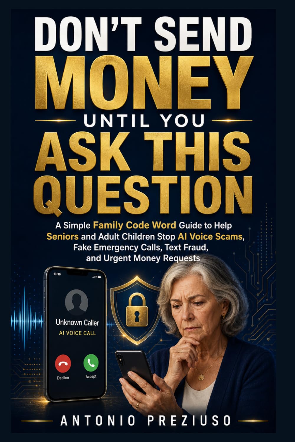 Don’t Send Money Until You Ask This Question: A Simple Family Code Word Guide to Help Seniors and Adult Children Stop AI Voice Scams, Fake Emergency Calls, Text Fraud, and Urgent Money Requests