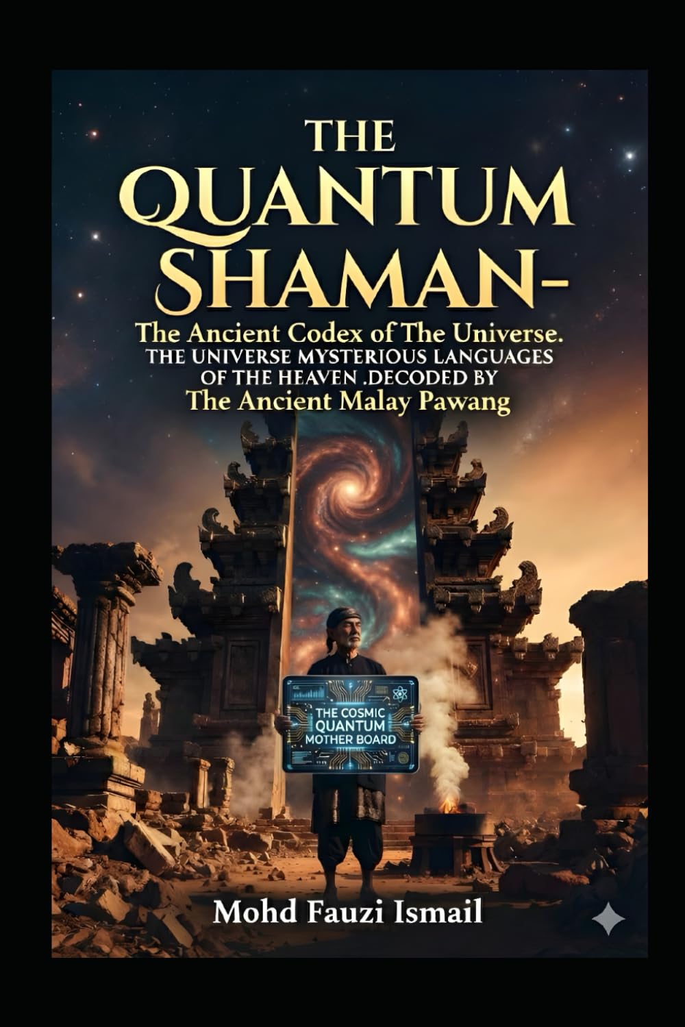 THE QUANTUM SHAMAN: THE ANCIENT CODEX of The Universe: The Ancient Malay Pawang Heritage.: The Ancient Cosmic Languages Of The Quantum World and Computing as Understood By The Ancient Malay Shaman