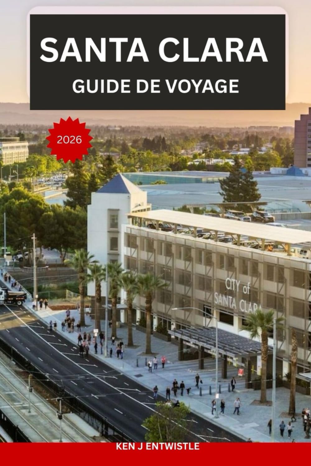 SANTA CLARA GUIDE DE VOYAGE 2026: Guide pratique de la Silicon Valley : culture, histoire, gastronomie, icônes technologiques et expériences locales inoubliables
