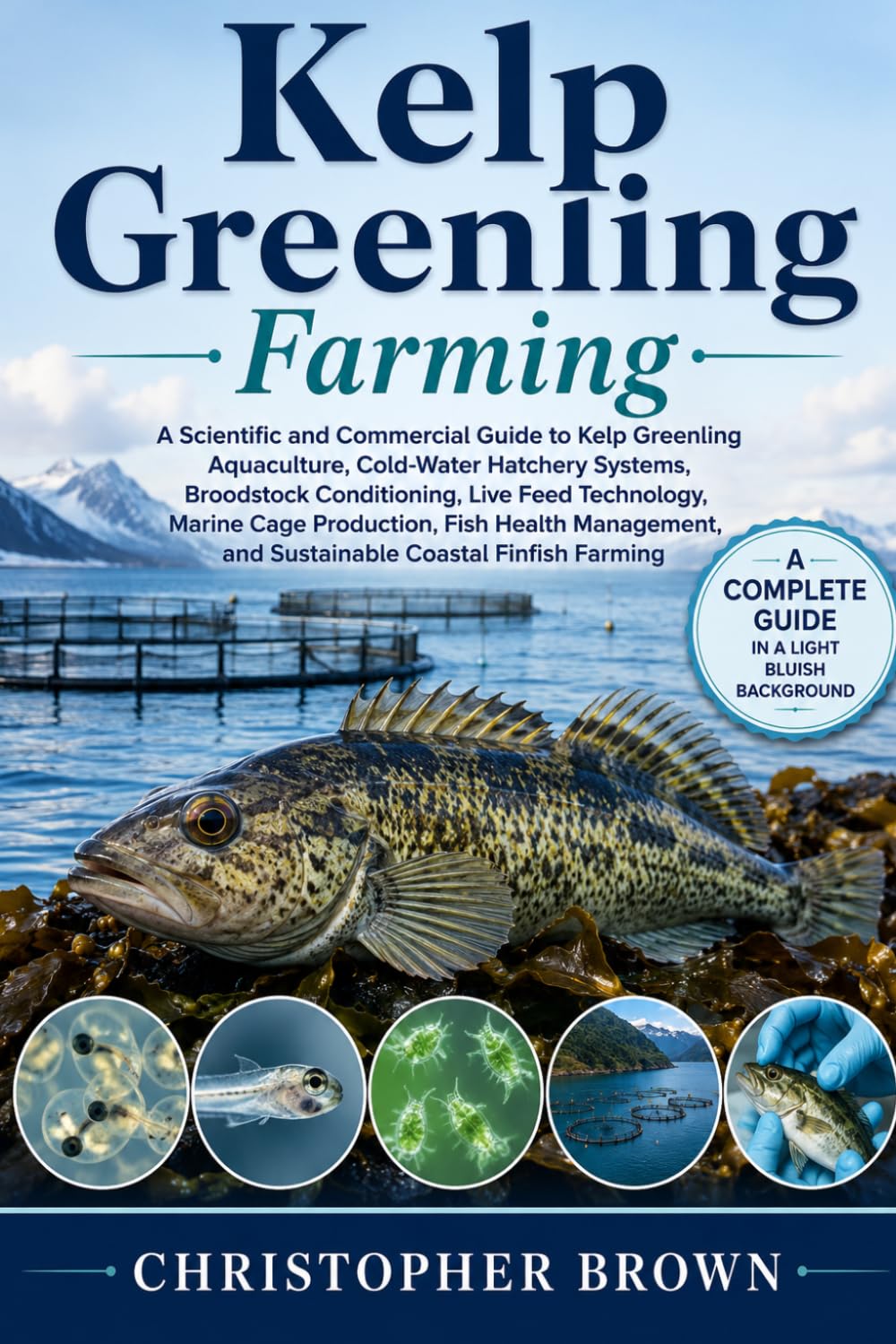 Kelp Greenling Farming: A Scientific and Commercial Guide to Kelp Greenling Aquaculture, Cold-Water Hatchery Systems, Broodstock Conditioning, Live ... and Sustainable Coastal Finfish Farming