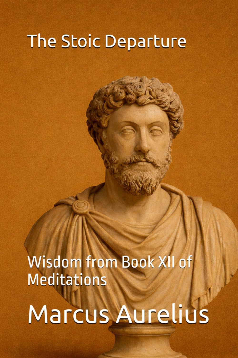 The Stoic Departure: Wisdom from Book XII of Meditations (Modern Stoic Wisdom)