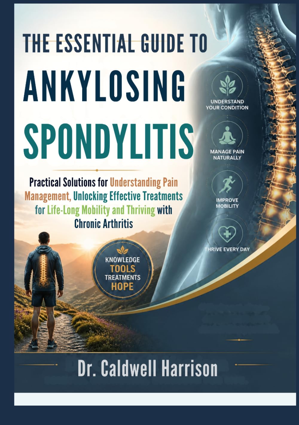 The Essential Guide to Ankylosing Spondylitis: Practical Solutions for Understanding Pain Management, Unlocking Effective Treatments for Life-Long Mobility and Thriving with Chronic Arthritis