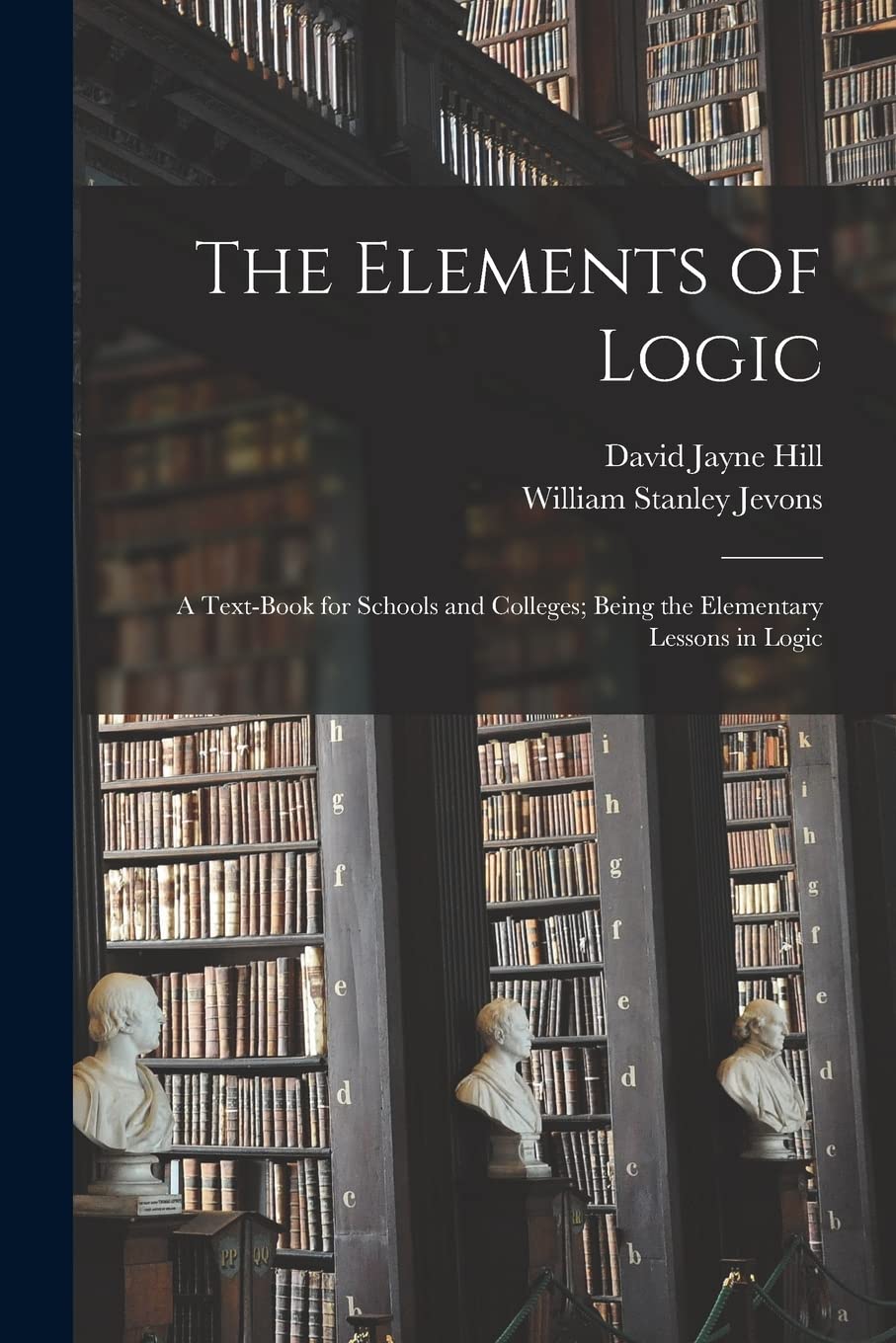 The Elements of Logic: A Text-book for Schools and Colleges; Being the Elementary Lessons in Logic