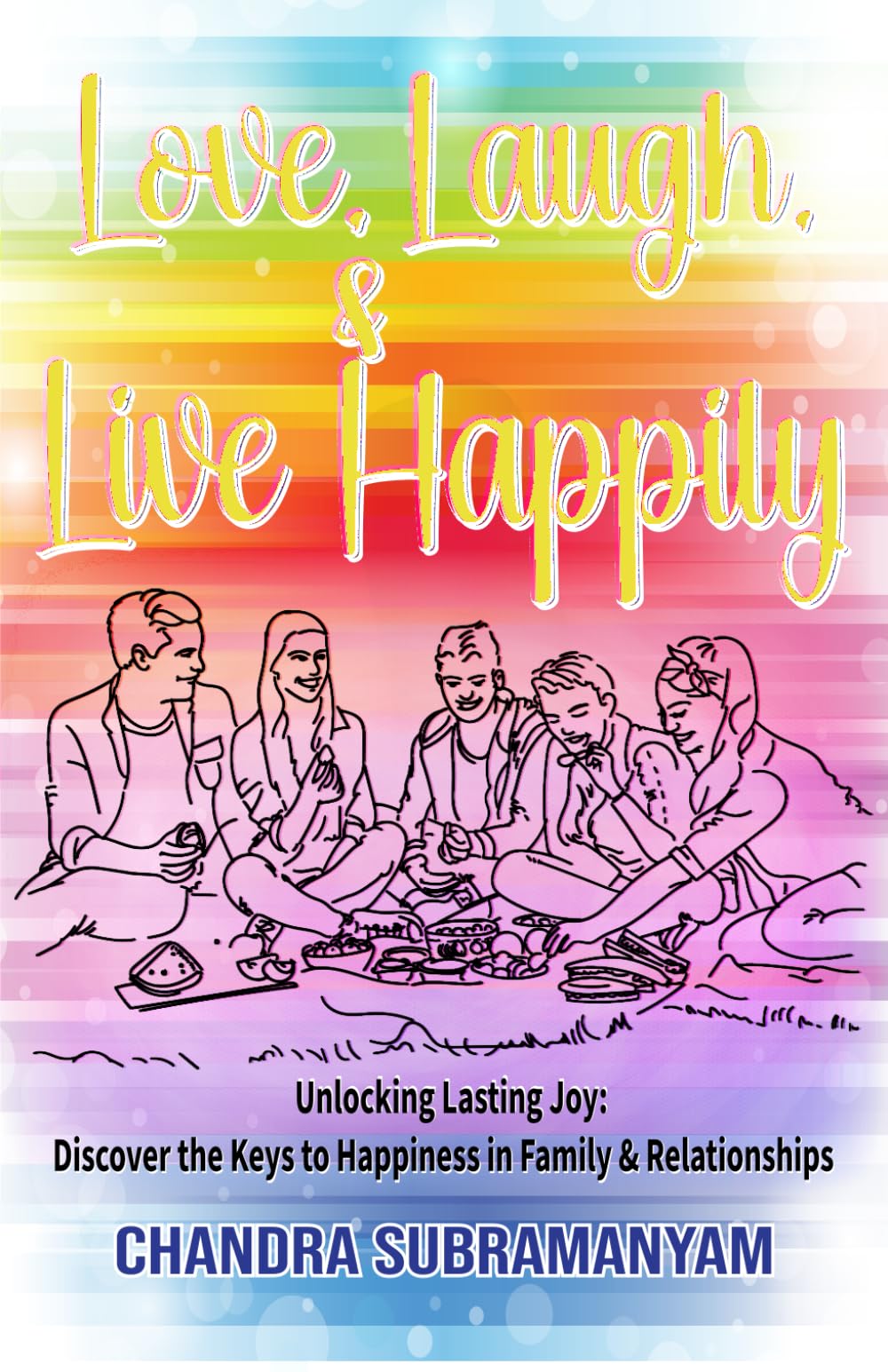 Love, Laugh, and Live Happily: Unlocking Lasting joy: Discover the key to happiness in Family and relationships. (Happiness Mastery)