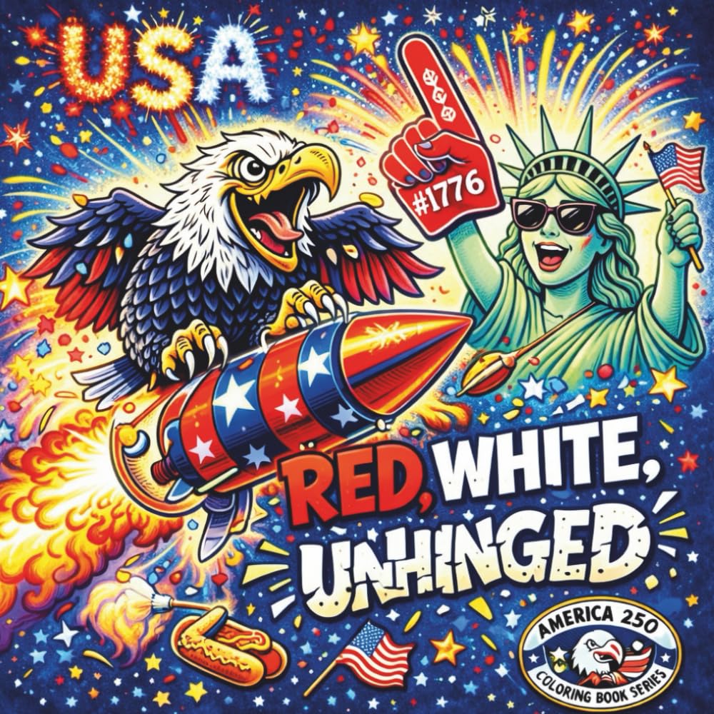 Red, White and Unhinged: A Snarky Patriotic Coloring Book Celebrating America’s 250th Birthday (AMERICA 250: LOUD, PROUD & UNAPOLOGETIC)