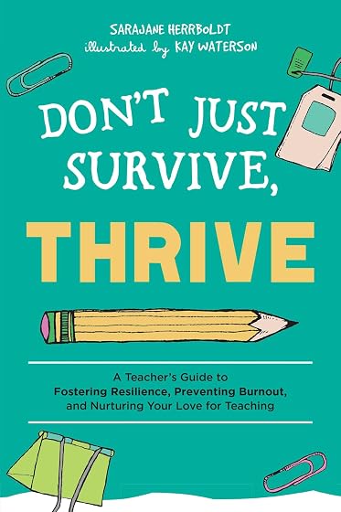 Don't Just Survive, Thrive: A Teacher's Guide to Fostering Resilience, Preventing Burnout, and Nurturing Your Love for Teaching