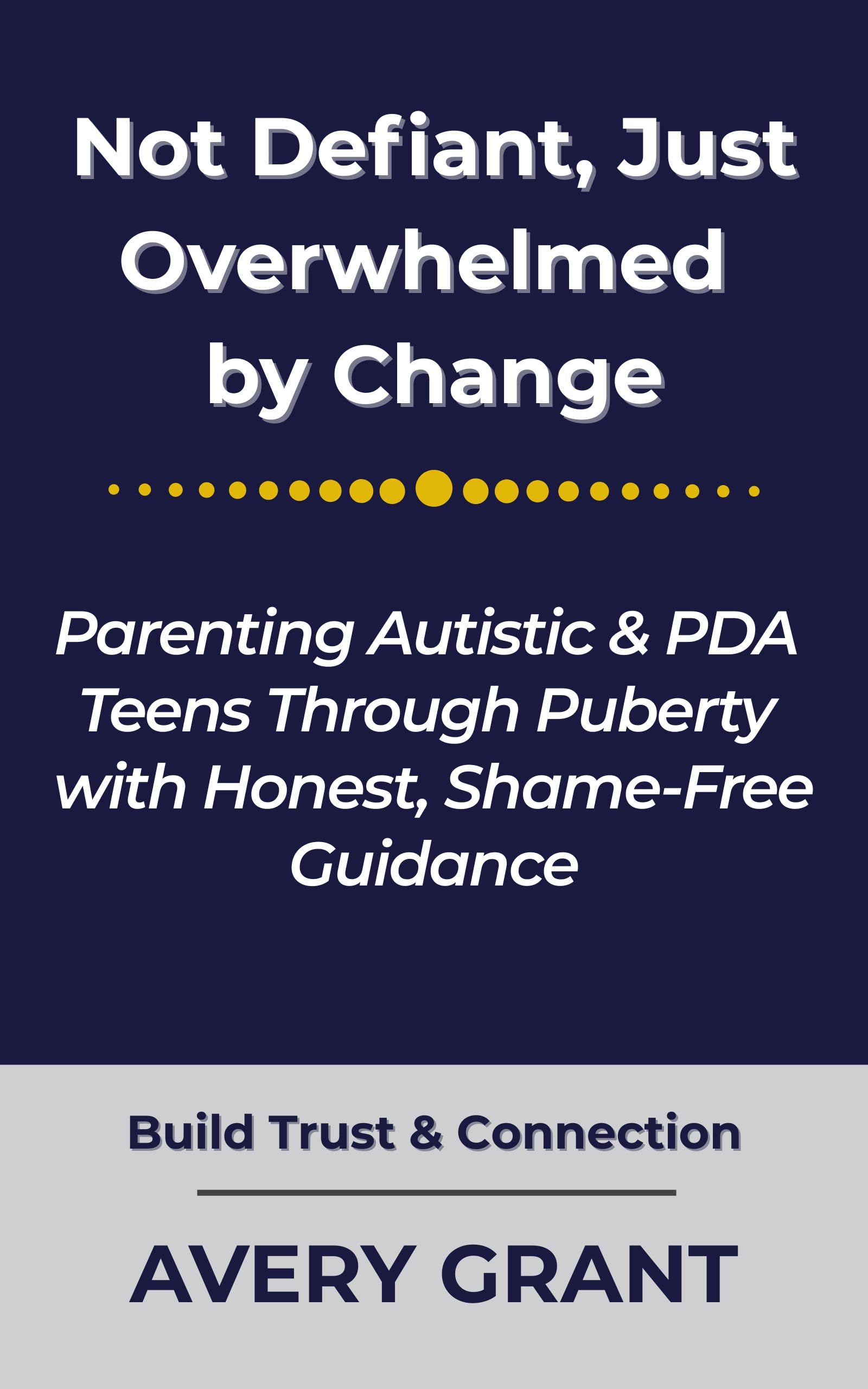 Not Defiant, Just Overwhelmed by Change: Parenting Autistic & PDA Teens Through Puberty with Honest, Shame-Free Guidance (The Autism & PDA Coming of Age Series Book 1)