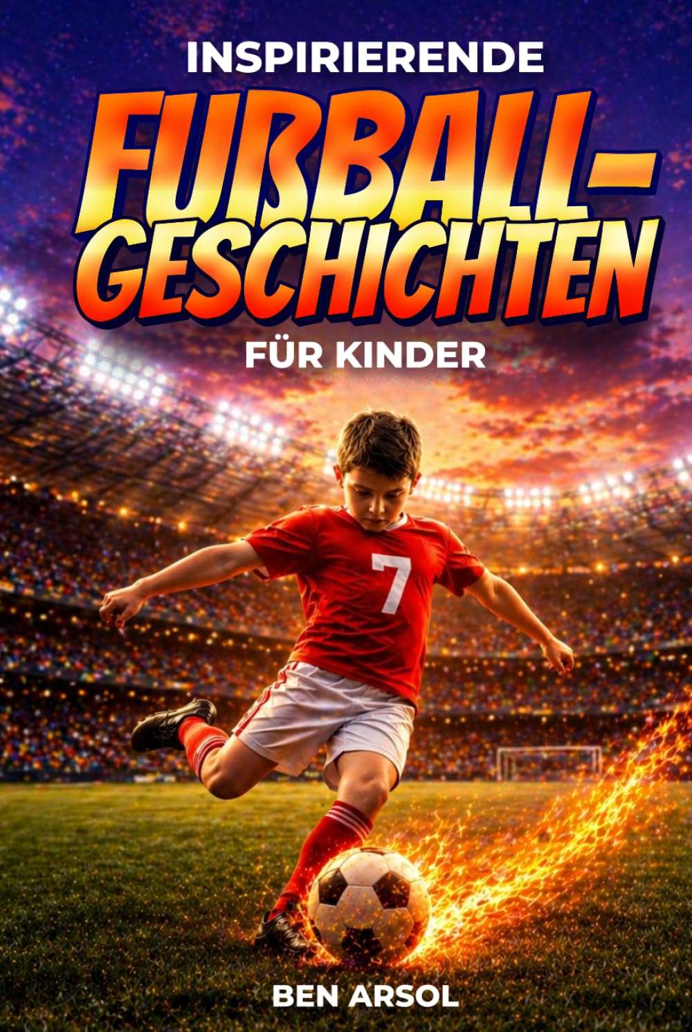 Inspirierende Fußballgeschichten für Kinder: 15 inspirierende wahre Fußballgeschichten für junge Leser mit Lektionen in Mut, Ausdauer und niemals aufgeben