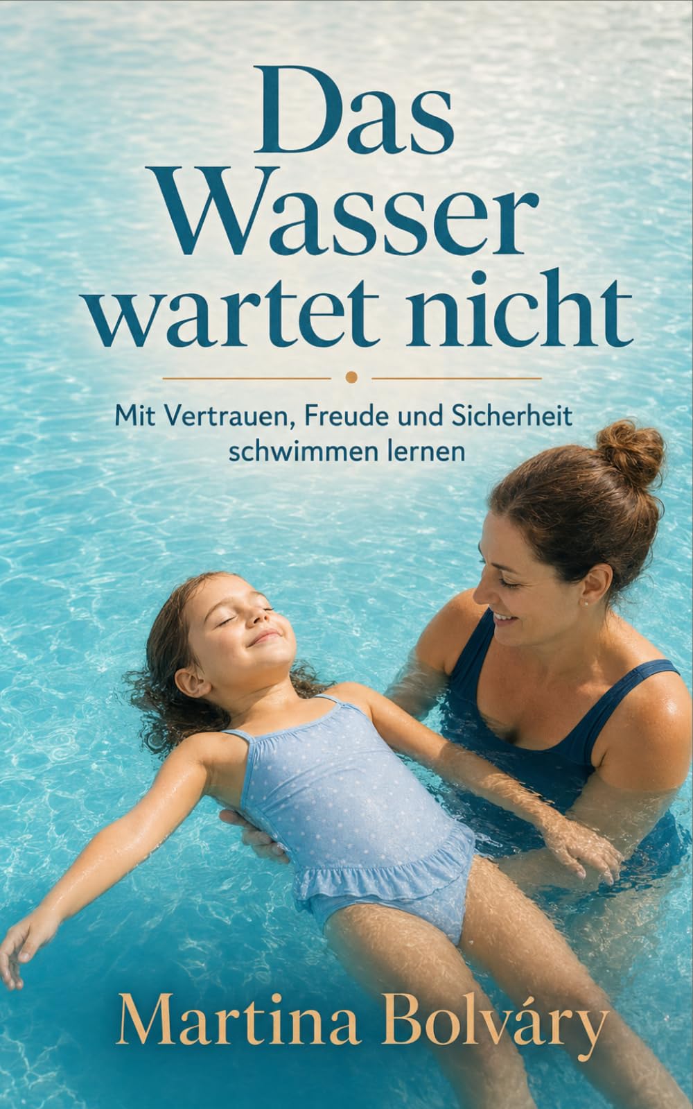 Das Wasser wartet nicht: Schwimmen lernen für Kinder (4–8): Schritt-für-Schritt-Anleitung für Eltern – spielerisch, sicher und ohne Schwimmkurs