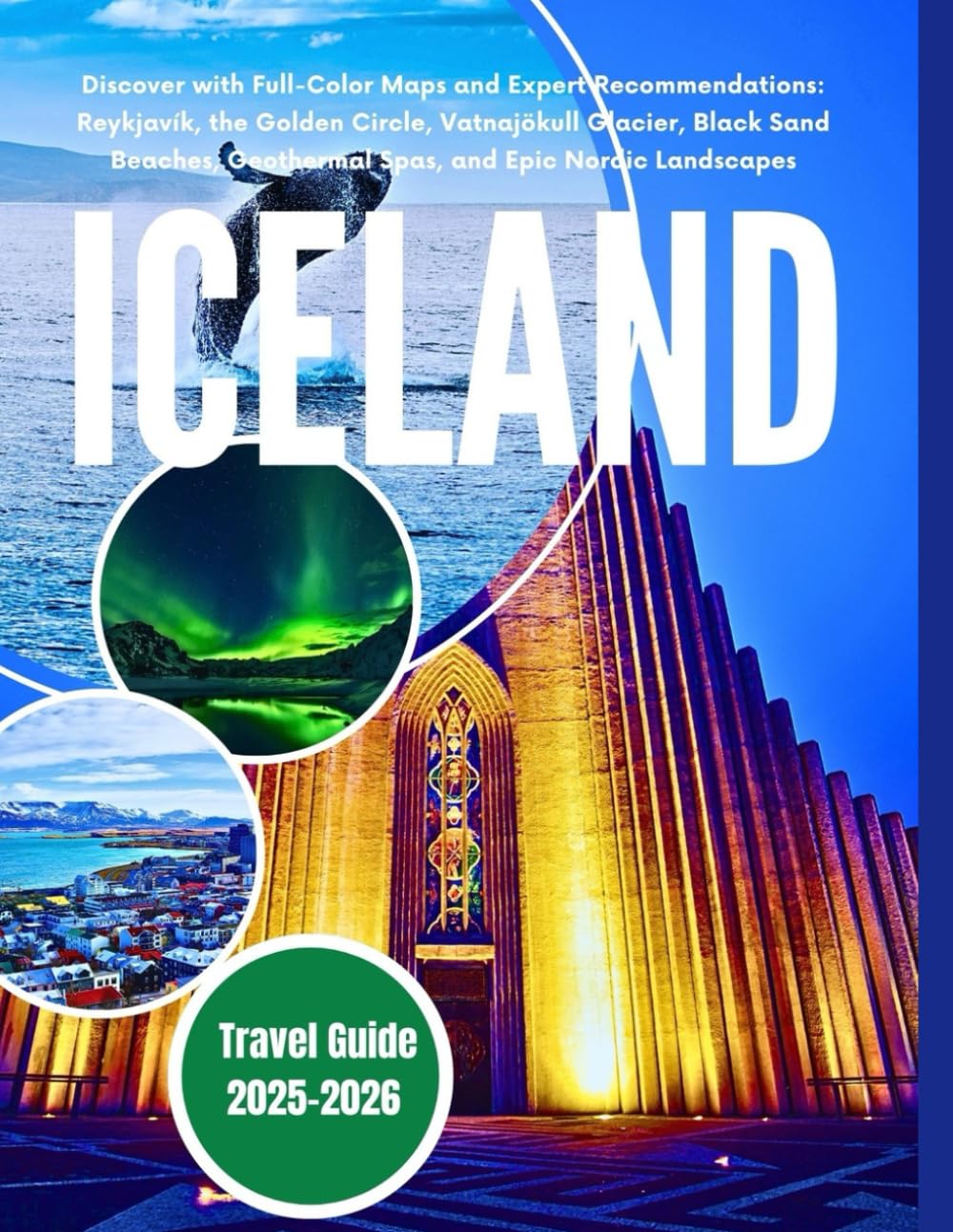ICELAND TRAVEL GUIDE 2025–2026: Discover with Full-Color Maps and Expert Recommendations: Reykjavík, the Golden Circle, Vatnajökull Glacier, Black Sand Beaches, Geothermal Spas, and Epic Nordic Landsc