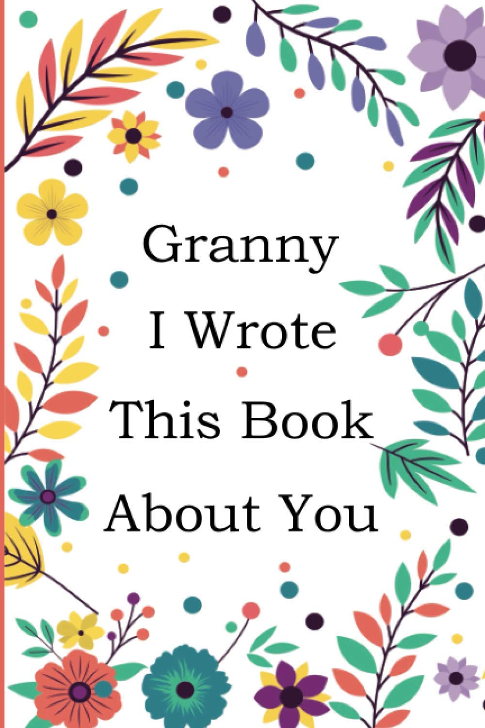 Granny I Wrote This Book About You: Fill In The Blank Book With 50+ Prompts About What you Love About Granny, Perfect Gift for Granny on Mother's Day, Birthday, Christmas From Grandkids.