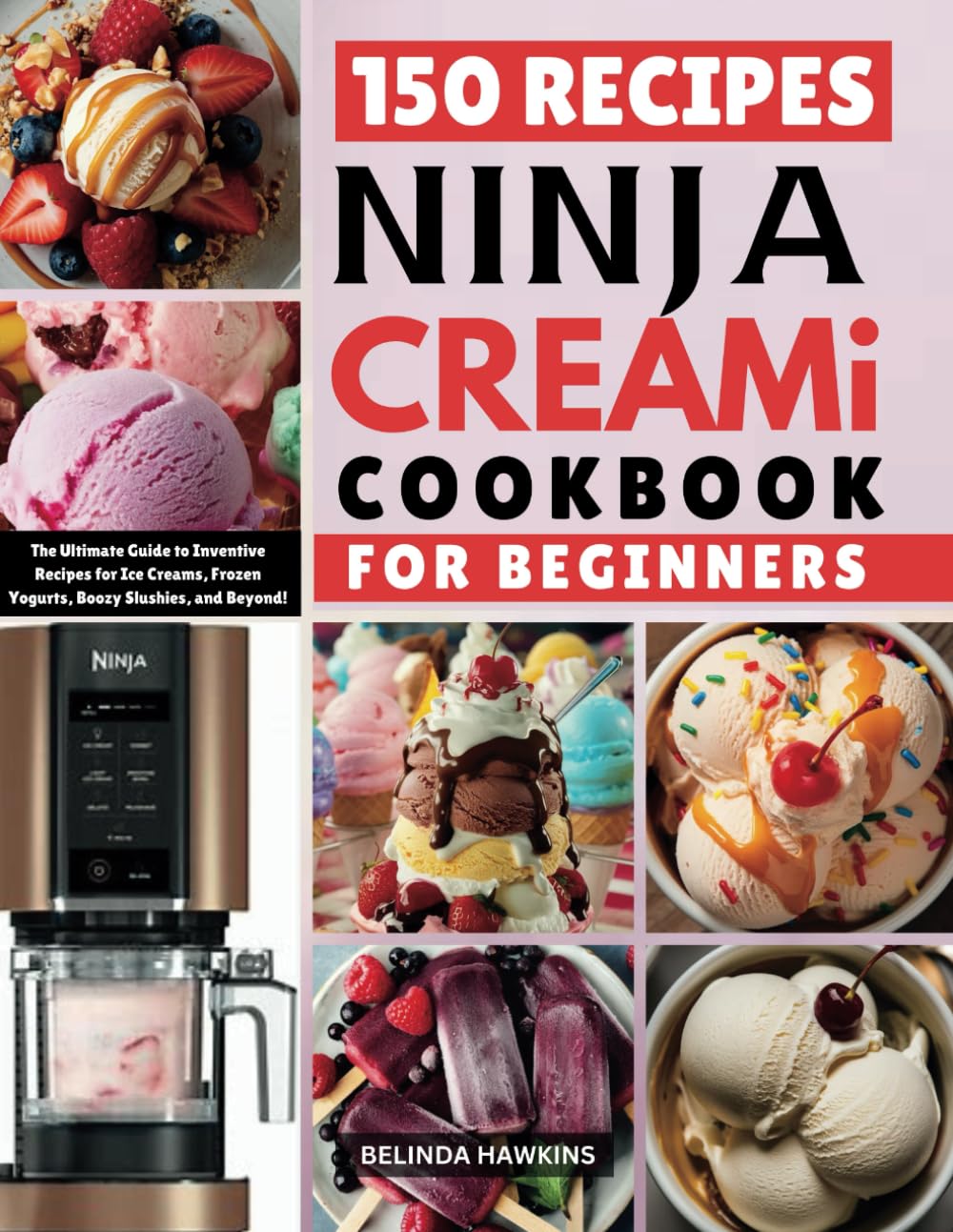 Ninja CREAMi Cookbook for Beginners: The Ultimate Guide to Inventive Recipes for Ice Creams, Frozen Yogurts, Boozy Slushies, and Beyond!