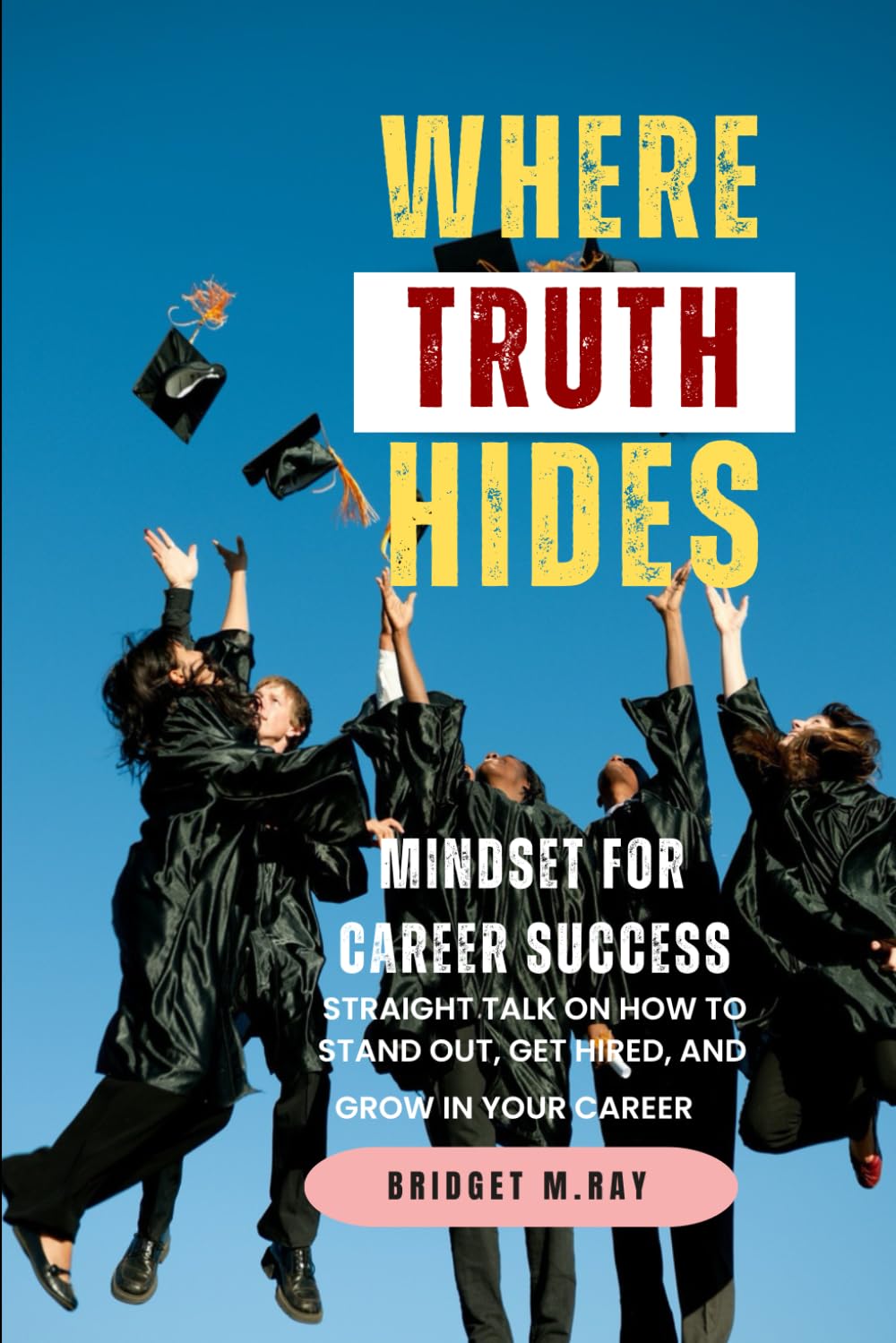Where Truth Hides - Mindset For Career Success: Straight Talk On How To Stand Out, Get Hired, and Grow In Your Career