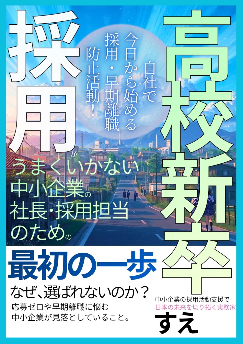 高校新卒採用がうまくいかない中小企業の社長と採用担当のための最初の一歩: なぜ高校生に選ばれないのか？ 応募ゼロや早期離職に悩む中小企業が見落としていること。自社で今日から始める採用・早期離職防止活動！